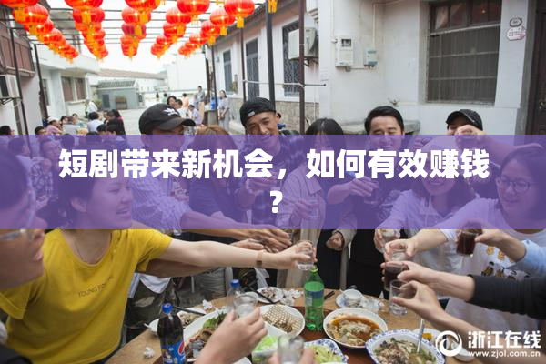 短剧带来新机会，如何有效赚钱？