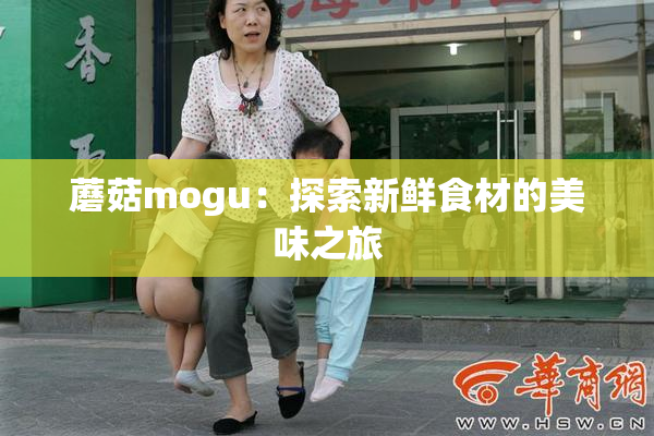 蘑菇mogu：探索新鲜食材的美味之旅