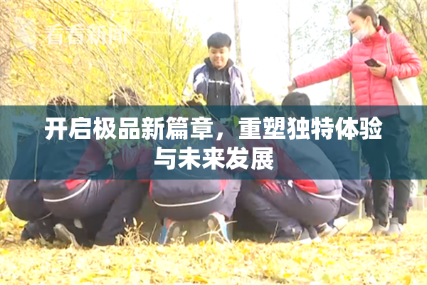 开启极品新篇章，重塑独特体验与未来发展