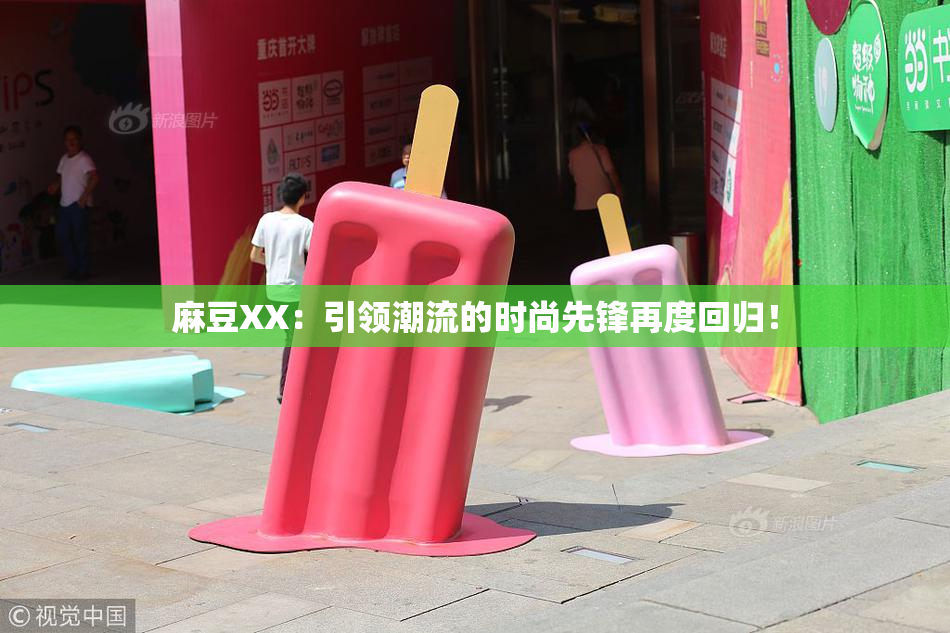 麻豆XX：引领潮流的时尚先锋再度回归！