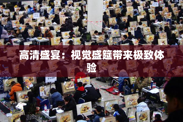 高清盛宴：视觉盛筵带来极致体验