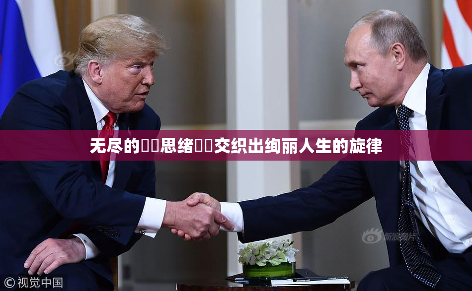 无尽的❌‌思绪❌‌交织出绚丽人生的旋律