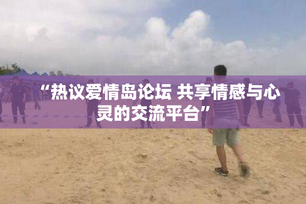 “热议爱情岛论坛 共享情感与心灵的交流平台”