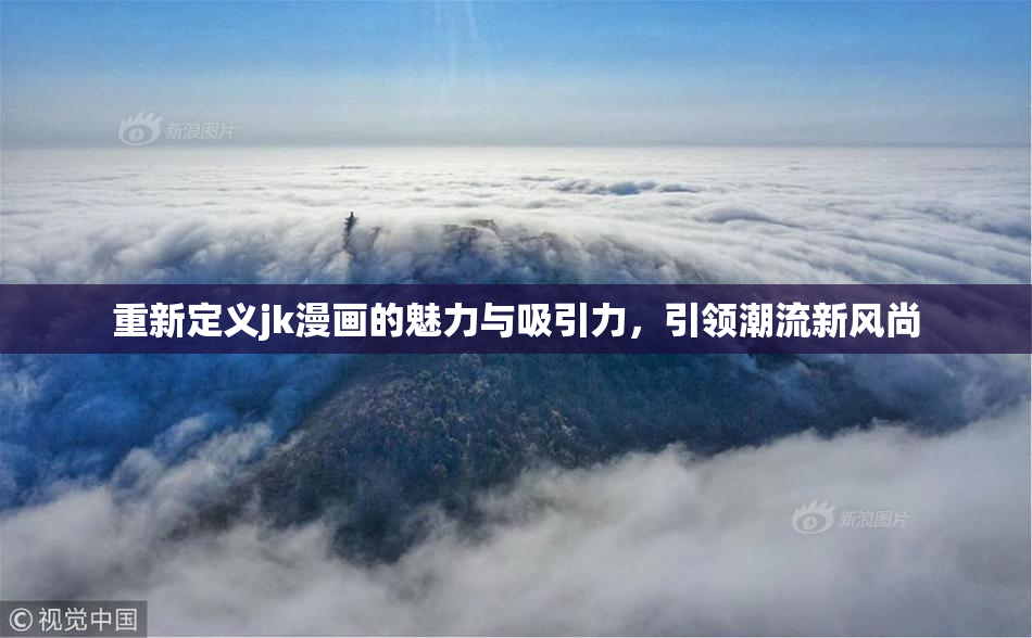 重新定义jk漫画的魅力与吸引力，引领潮流新风尚