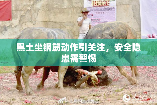黑土坐钢筋动作引关注，安全隐患需警惕