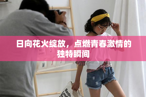 日向花火绽放，点燃青春激情的独特瞬间
