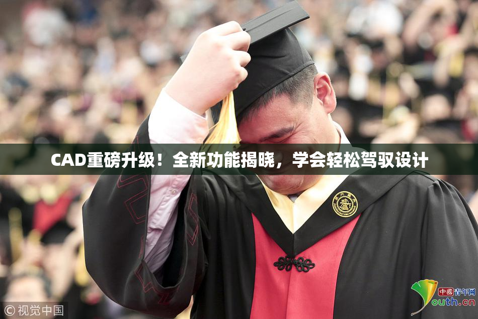 CAD重磅升级！全新功能揭晓，学会轻松驾驭设计