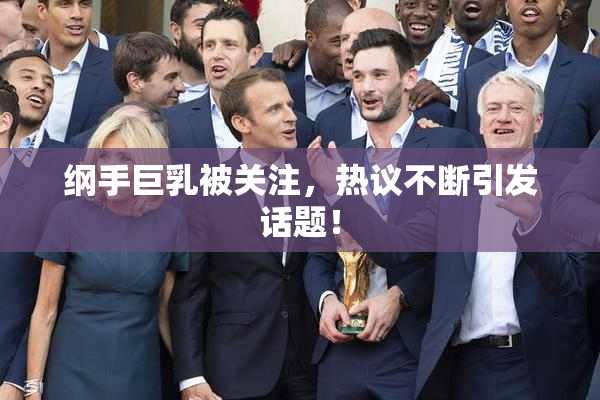 纲手巨乳被关注，热议不断引发话题！