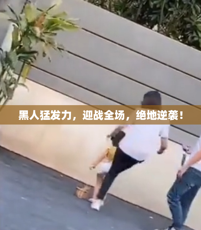 黑人猛发力，迎战全场，绝地逆袭！