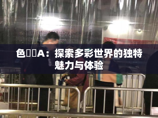 色妺妺A：探索多彩世界的独特魅力与体验