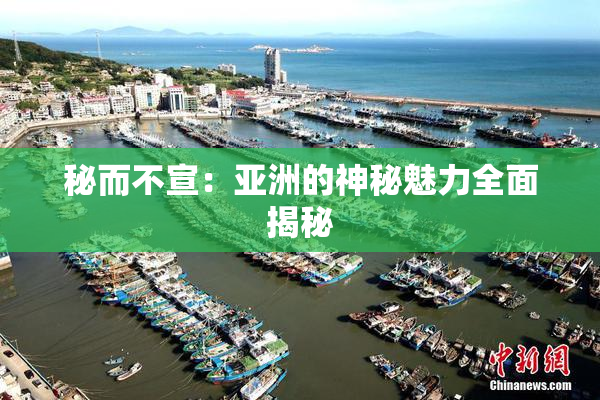 秘而不宣：亚洲的神秘魅力全面揭秘