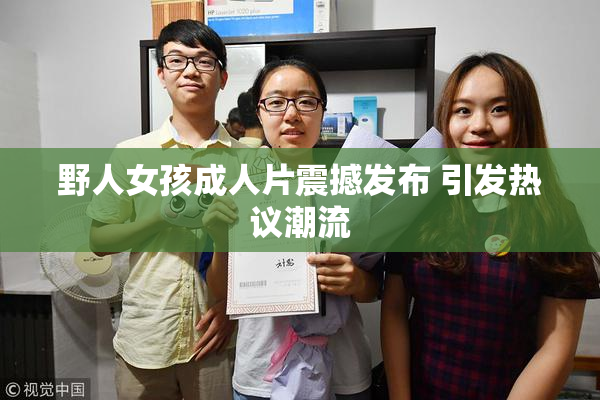 野人女孩成人片震撼发布 引发热议潮流