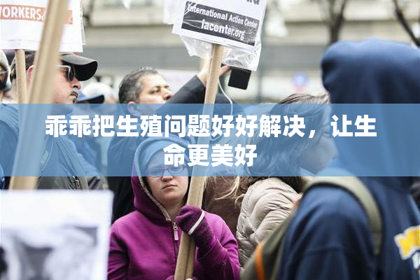 乖乖把生殖问题好好解决，让生命更美好