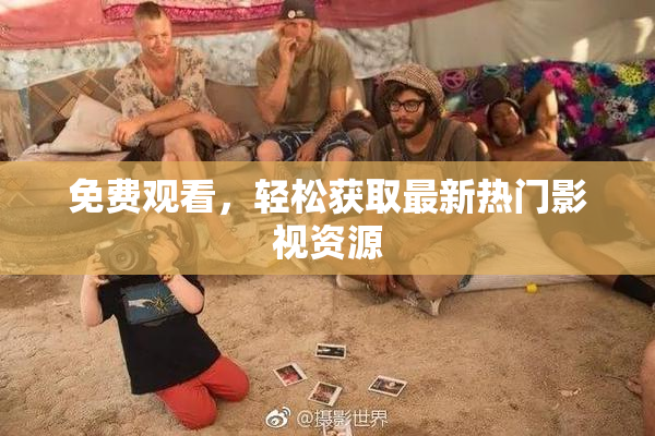 免费观看，轻松获取最新热门影视资源