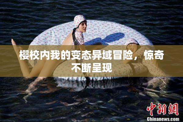 樱校内我的变态异域冒险，惊奇不断呈现