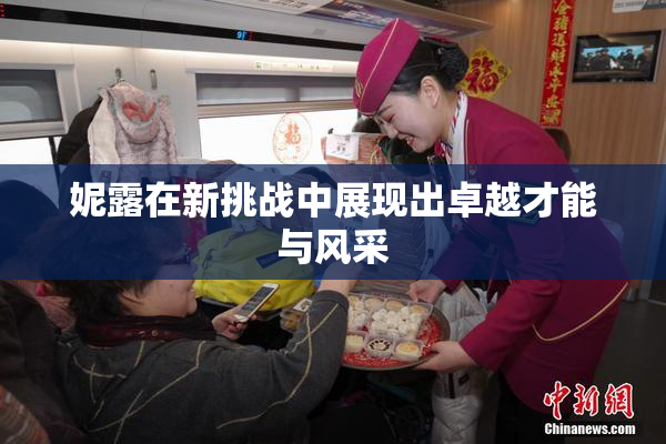 妮露在新挑战中展现出卓越才能与风采
