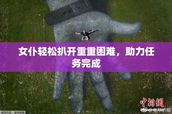 女仆轻松扒开重重困难，助力任务完成