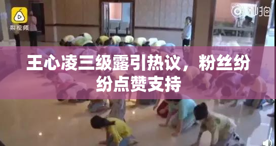 王心凌三级露引热议，粉丝纷纷点赞支持