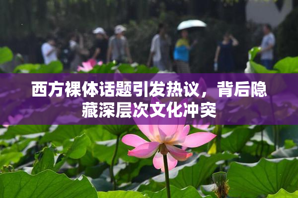 西方裸体话题引发热议，背后隐藏深层次文化冲突