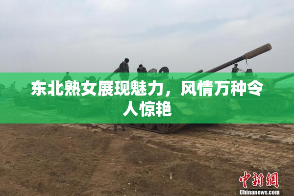 东北熟女展现魅力，风情万种令人惊艳
