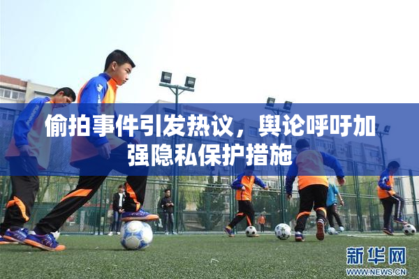 偷拍事件引发热议，舆论呼吁加强隐私保护措施