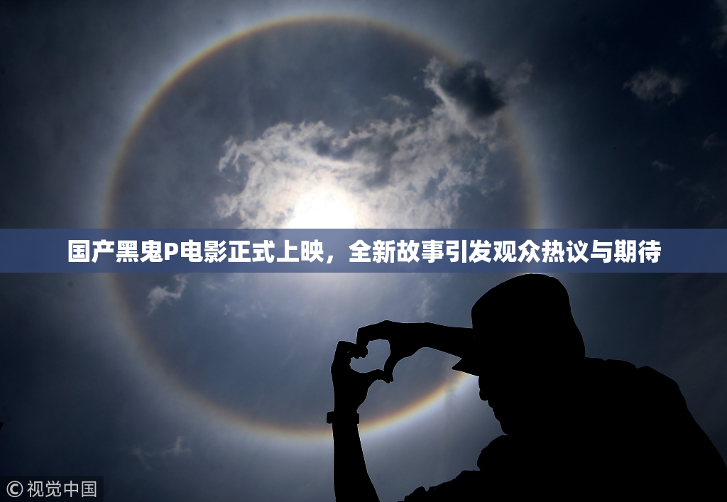 国产黑鬼P电影正式上映，全新故事引发观众热议与期待