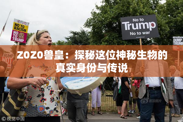 Z0Z0兽皇：探秘这位神秘生物的真实身份与传说