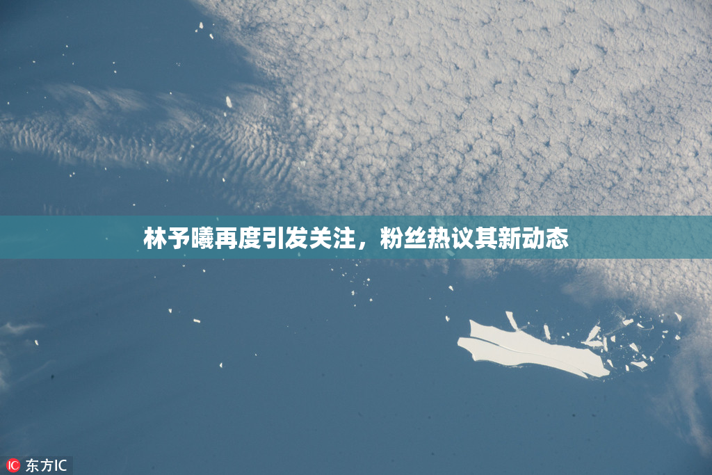 林予曦再度引发关注，粉丝热议其新动态