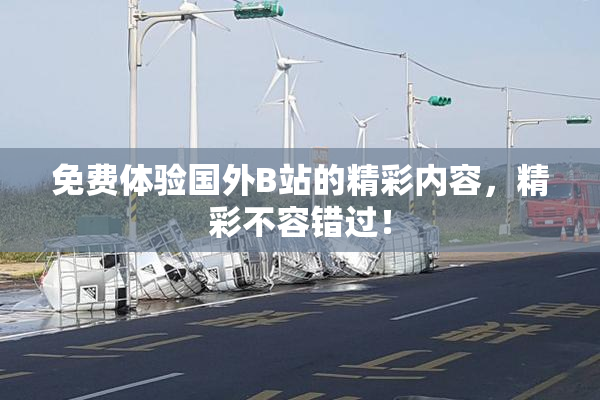 免费体验国外B站的精彩内容，精彩不容错过！