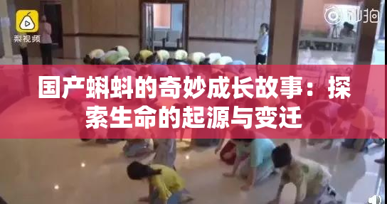 国产蝌蚪的奇妙成长故事：探索生命的起源与变迁