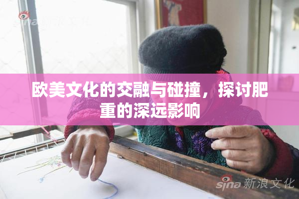 欧美文化的交融与碰撞，探讨肥重的深远影响