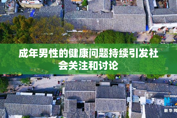 成年男性的健康问题持续引发社会关注和讨论