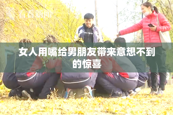 女人用嘴给男朋友带来意想不到的惊喜