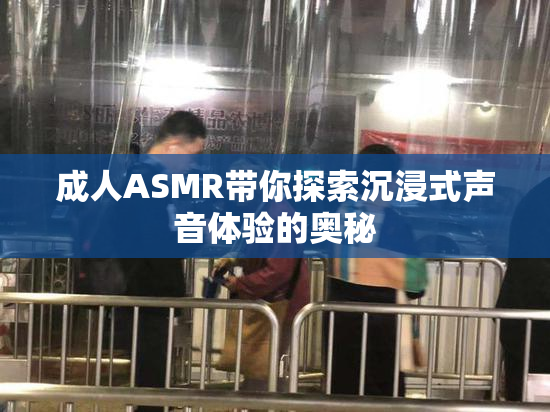 成人ASMR带你探索沉浸式声音体验的奥秘