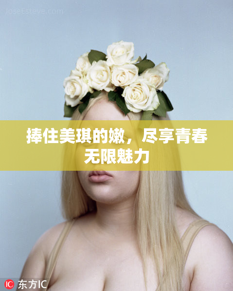 捧住美琪的嫩，尽享青春无限魅力