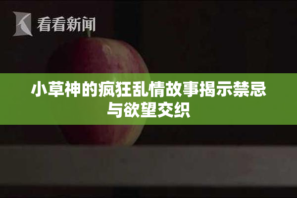 小草神的疯狂乱情故事揭示禁忌与欲望交织