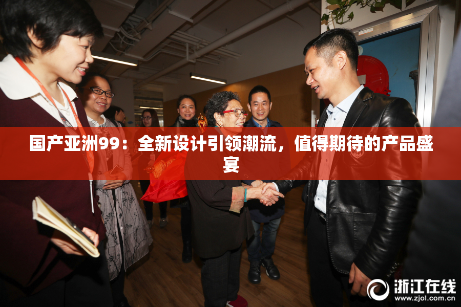 国产亚洲99：全新设计引领潮流，值得期待的产品盛宴
