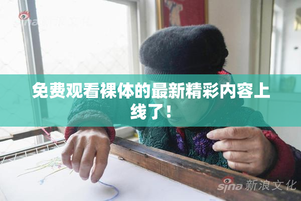 免费观看裸体的最新精彩内容上线了！