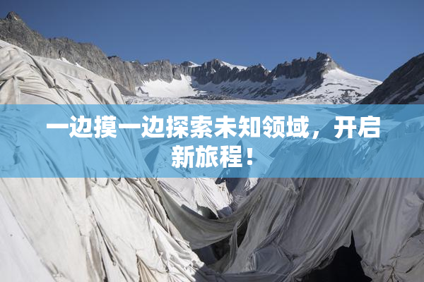 一边摸一边探索未知领域，开启新旅程！