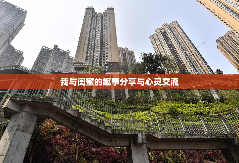 我与闺蜜的趣事分享与心灵交流