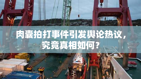 肉囊拍打事件引发舆论热议，究竟真相如何？
