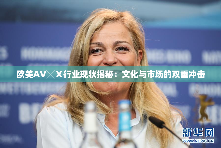 欧美AV╳Ⅹ行业现状揭秘：文化与市场的双重冲击