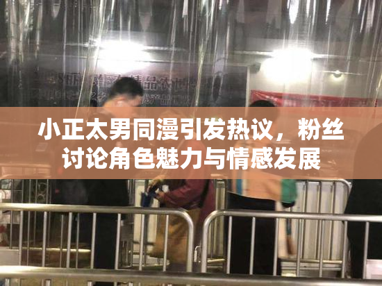 小正太男同漫引发热议，粉丝讨论角色魅力与情感发展