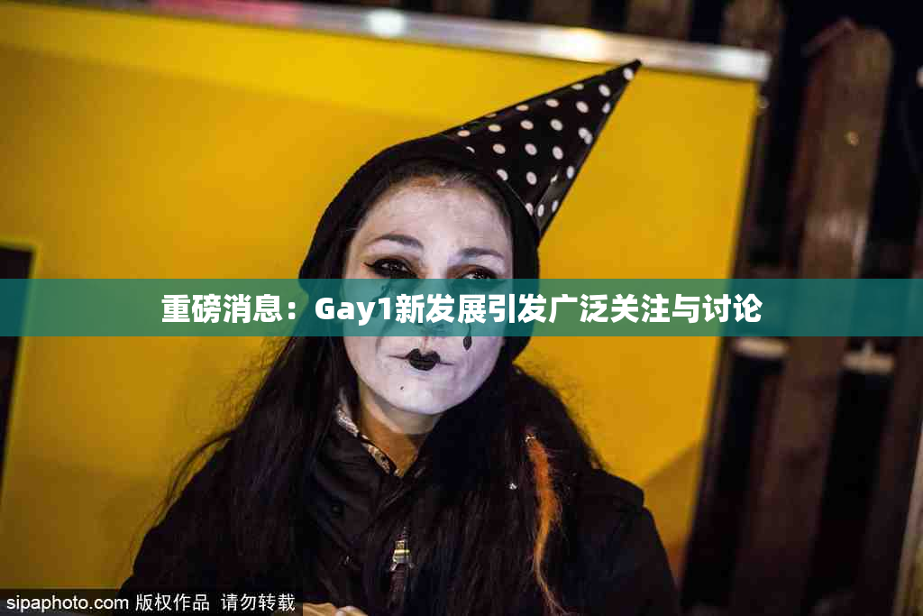 重磅消息：Gay1新发展引发广泛关注与讨论