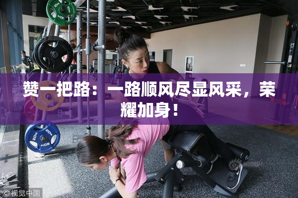 赞一把路：一路顺风尽显风采，荣耀加身！