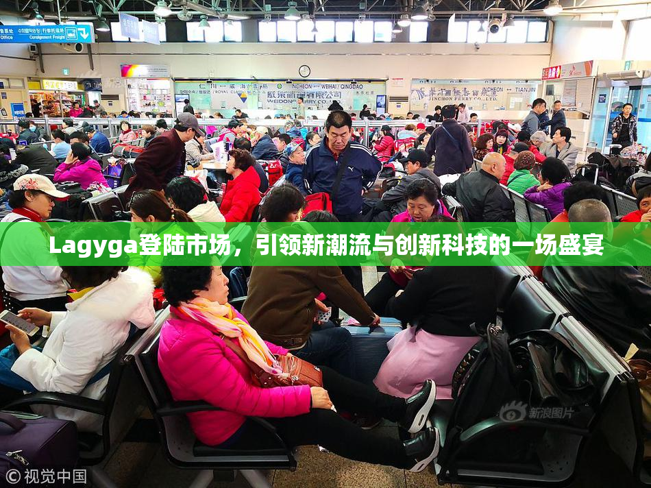 Lagyga登陆市场，引领新潮流与创新科技的一场盛宴