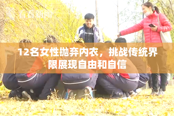 12名女性抛弃内衣，挑战传统界限展现自由和自信