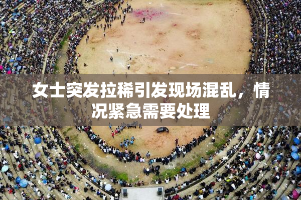 女士突发拉稀引发现场混乱，情况紧急需要处理