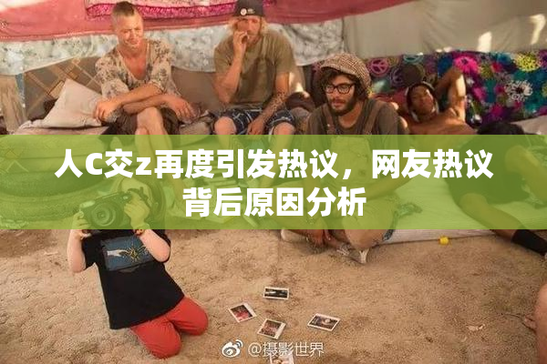 人C交z再度引发热议，网友热议背后原因分析