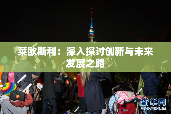莱欧斯利：深入探讨创新与未来发展之路